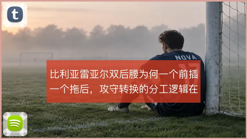 比利亚雷亚尔双后腰为何一个前插一个拖后，攻守转换的分工逻辑在补位顺序