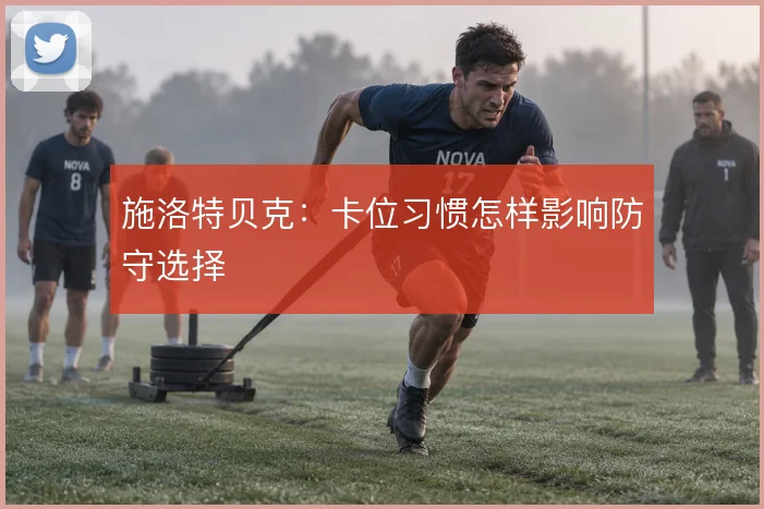 施洛特贝克：卡位习惯怎样影响防守选择