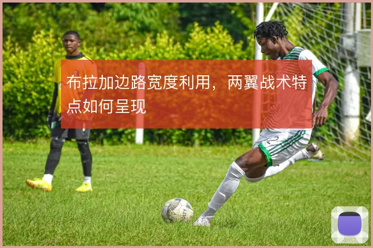 布拉加边路宽度利用,两翼战术特点如何呈现