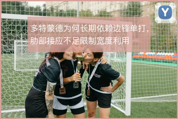 多特蒙德为何长期依赖边锋单打，肋部接应不足限制宽度利用