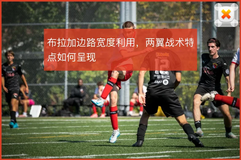 布拉加边路宽度利用,两翼战术特点如何呈现