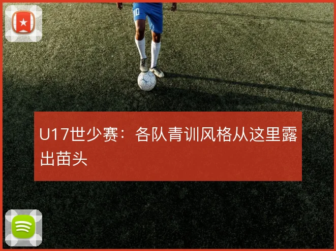 U17世少赛：各队青训风格从这里露出苗头