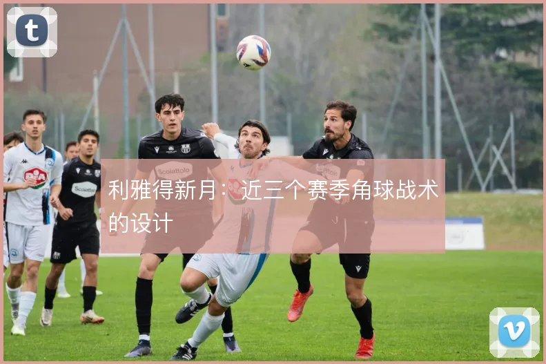 利雅得新月：近三个赛季角球战术的设计