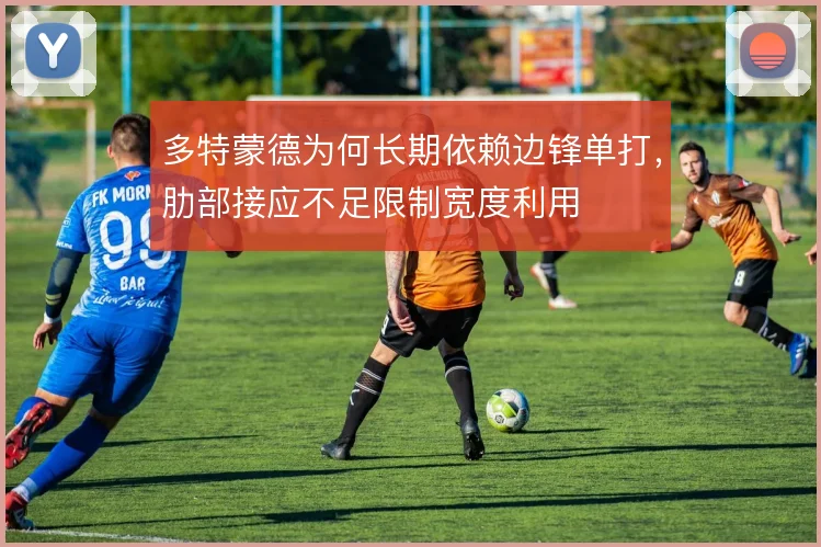 多特蒙德为何长期依赖边锋单打，肋部接应不足限制宽度利用