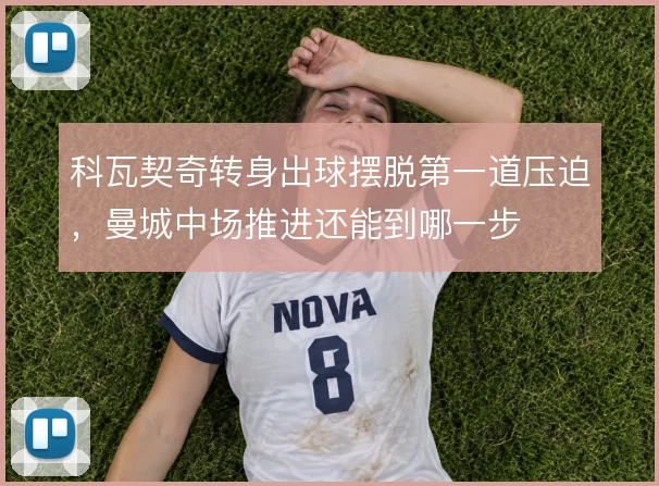 科瓦契奇转身出球摆脱第一道压迫，曼城中场推进还能到哪一步