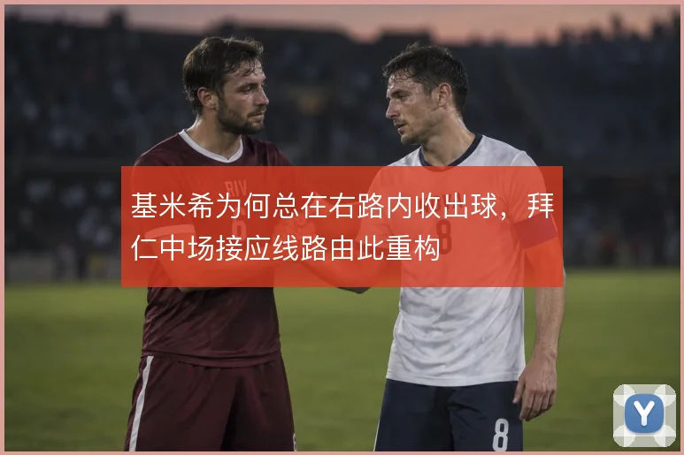 基米希为何总在右路内收出球，拜仁中场接应线路由此重构