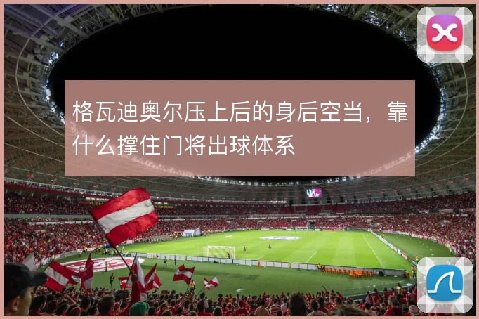 格瓦迪奥尔压上后的身后空当,靠什么撑住门将出球体系