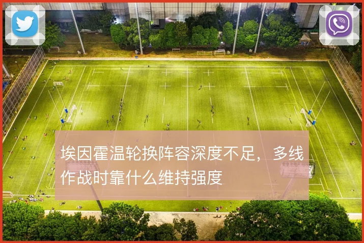 埃因霍温轮换阵容深度不足,多线作战时靠什么维持强度