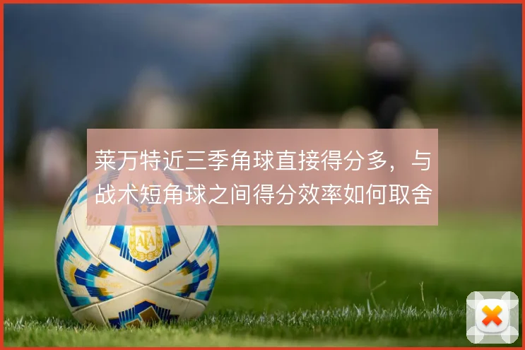 莱万特近三季角球直接得分多，与战术短角球之间得分效率如何取舍